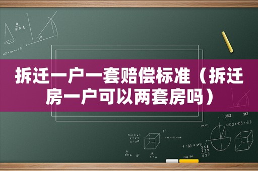 拆遷一戶一套賠償標(biāo)準(zhǔn)（拆遷房一戶可以兩套房嗎）