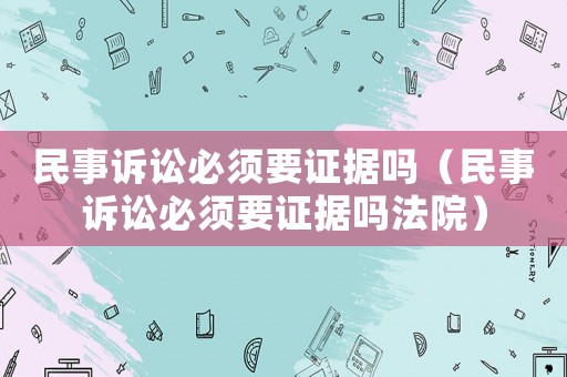 民事訴訟必須要證據(jù)嗎（民事訴訟必須要證據(jù)嗎法院）