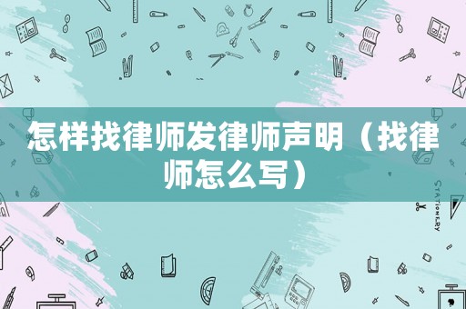 怎樣找律師發律師聲明（找律師怎么寫）