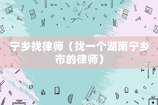 寧鄉找律師（找一個湖南寧鄉市的律師）