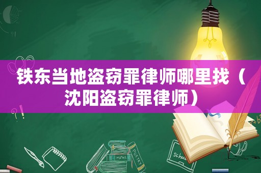 鐵東當地盜竊罪律師哪里找（沈陽盜竊罪律師）