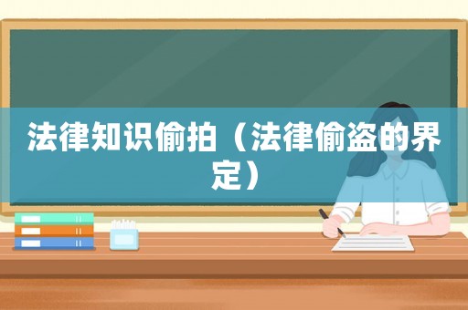 法律知識偷拍（法律偷盜的界定）