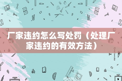 廠家違約怎么寫處罰（處理廠家違約的有效方法）