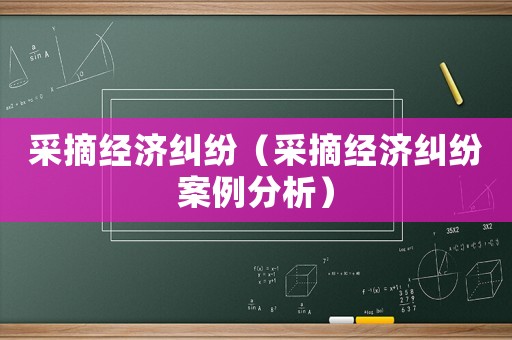 采摘經(jīng)濟(jì)糾紛（采摘經(jīng)濟(jì)糾紛案例分析）