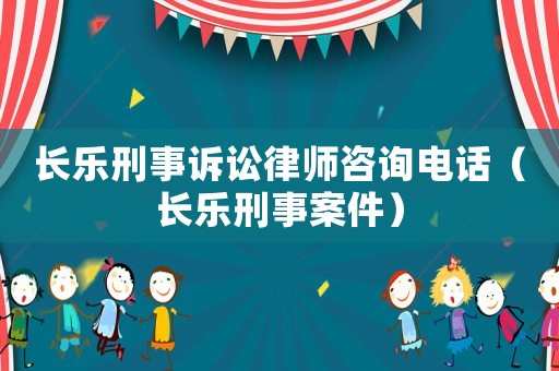 長樂刑事訴訟律師咨詢電話（長樂刑事案件）