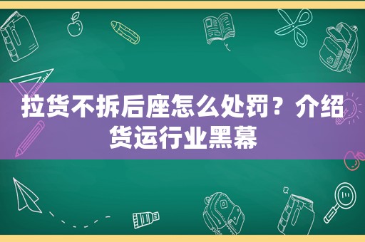 拉貨不拆后座怎么處罰？介紹貨運(yùn)行業(yè)黑幕