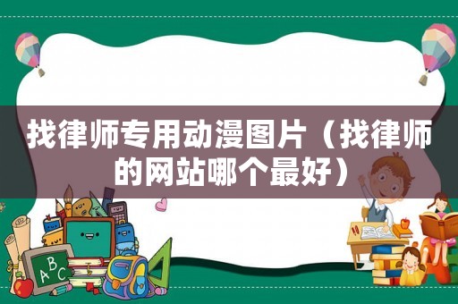 找律師專用動漫圖片（找律師的網站哪個最好）