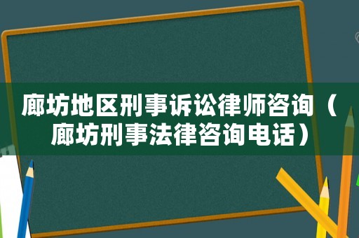 廊坊地區刑事訴訟律師咨詢（廊坊刑事法律咨詢電話）