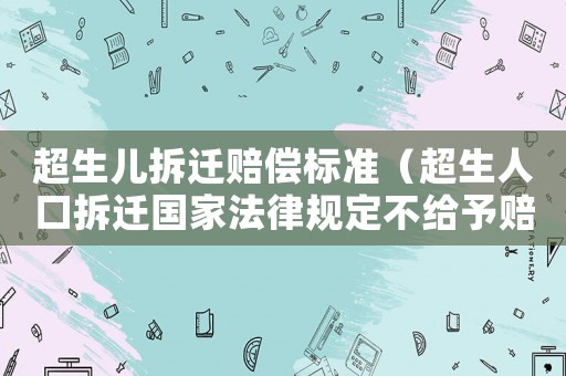 超生兒拆遷賠償標準（超生人口拆遷國家法律規定不給予賠償嗎）