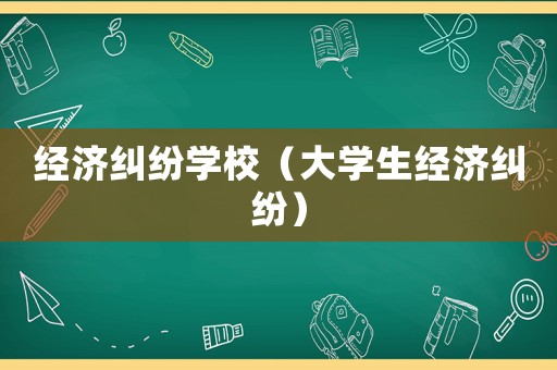 經濟糾紛學校（大學生經濟糾紛）