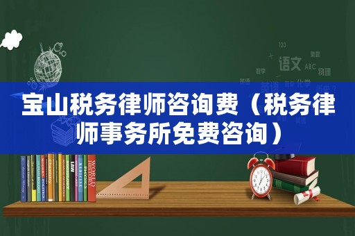 寶山稅務律師咨詢費（稅務律師事務所免費咨詢）