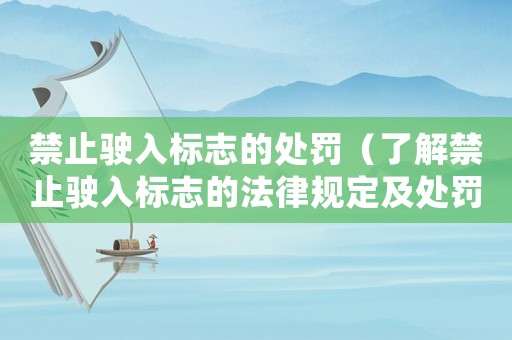 禁止駛入標志的處罰（了解禁止駛入標志的法律規定及處罰措施）