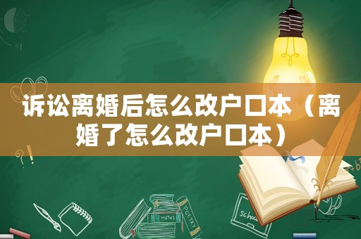 訴訟離婚后怎么改戶(hù)口本（離婚了怎么改戶(hù)口本）