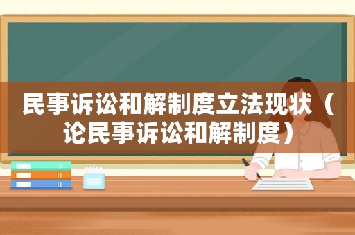 民事訴訟和解制度立法現狀（論民事訴訟和解制度）