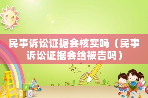 民事訴訟證據(jù)會核實嗎（民事訴訟證據(jù)會給被告嗎）
