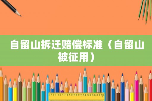 自留山拆遷賠償標(biāo)準(zhǔn)（自留山被征用）