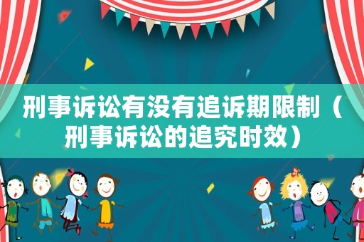 刑事訴訟有沒有追訴期限制（刑事訴訟的追究時(shí)效）