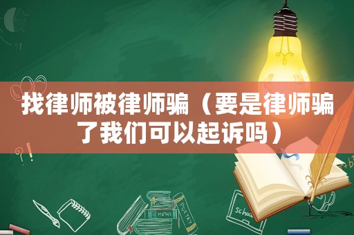 找律師被律師騙（要是律師騙了我們可以起訴嗎）