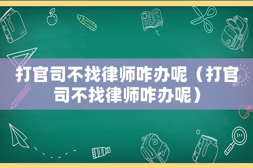 打官司不找律師咋辦呢（打官司不找律師咋辦呢）