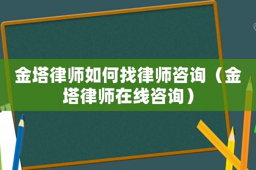 金塔律師如何找律師咨詢（金塔律師在線咨詢）