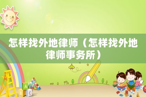 怎樣找外地律師（怎樣找外地律師事務(wù)所）