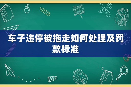 車子違停被拖走如何處理及罰款標準