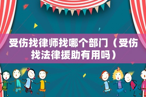 受傷找律師找哪個部門（受傷找法律援助有用嗎）