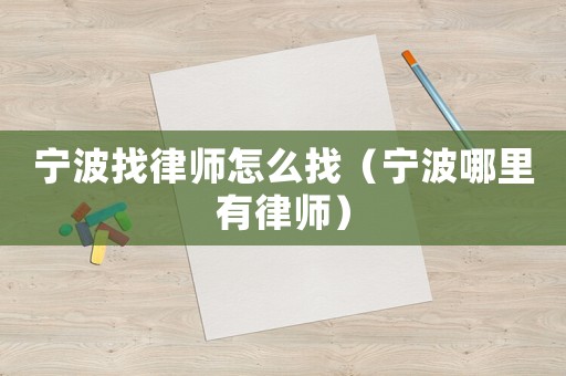 寧波找律師怎么找（寧波哪里有律師）