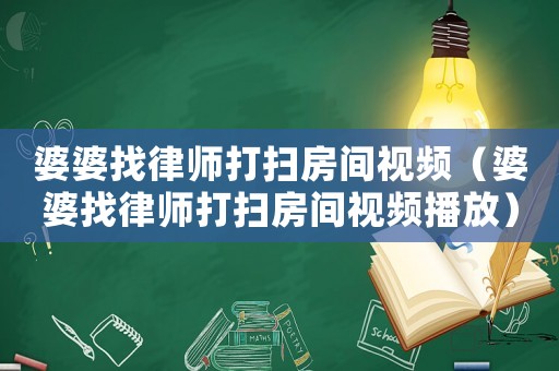 婆婆找律師打掃房間視頻（婆婆找律師打掃房間視頻播放）