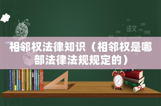 相鄰權法律知識（相鄰權是哪部法律法規規定的）