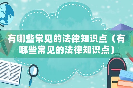 有哪些常見(jiàn)的法律知識(shí)點(diǎn)（有哪些常見(jiàn)的法律知識(shí)點(diǎn)）