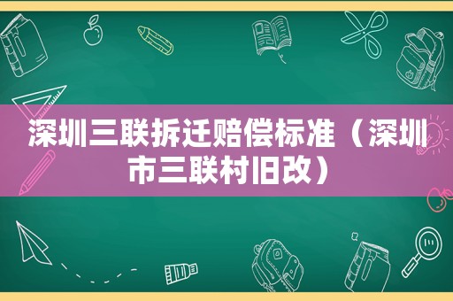 深圳三聯拆遷賠償標準（深圳市三聯村舊改）