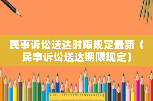 民事訴訟送達時限規定最新（民事訴訟送達期限規定）