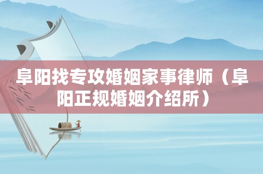 阜陽找專攻婚姻家事律師（阜陽正規婚姻介紹所）