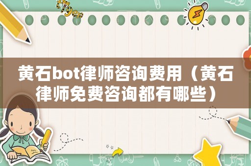 黃石bot律師咨詢費(fèi)用（黃石律師免費(fèi)咨詢都有哪些）