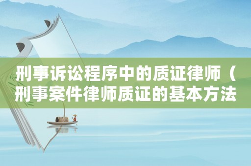 刑事訴訟程序中的質證律師（刑事案件律師質證的基本方法）