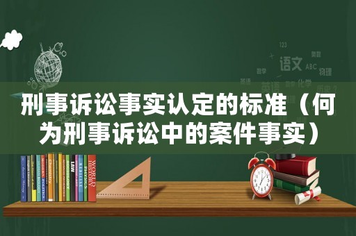 刑事訴訟事實認定的標準（何為刑事訴訟中的案件事實）
