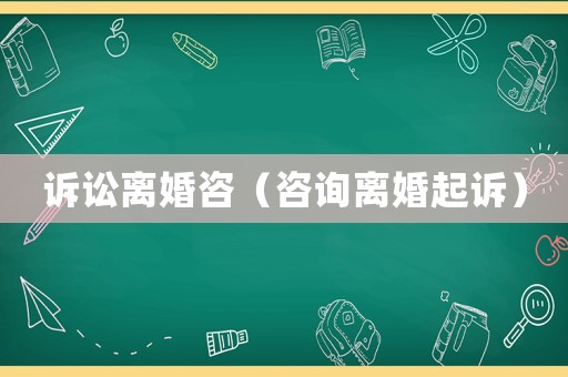 訴訟離婚咨（咨詢離婚起訴）