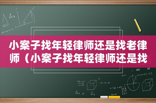 小案子找年輕律師還是找老律師（小案子找年輕律師還是找老律師比較好）