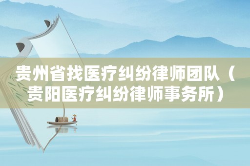貴州省找醫(yī)療糾紛律師團(tuán)隊(duì)（貴陽(yáng)醫(yī)療糾紛律師事務(wù)所）