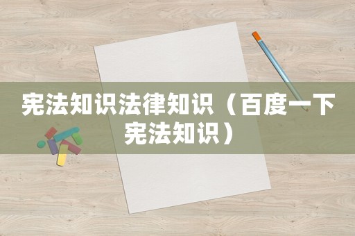 憲法知識法律知識（百度一下憲法知識）
