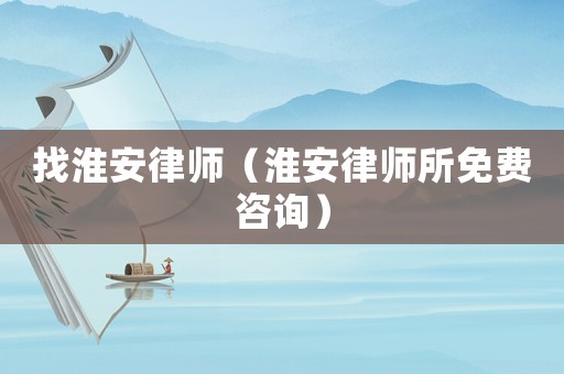 找淮安律師（淮安律師所免費咨詢）