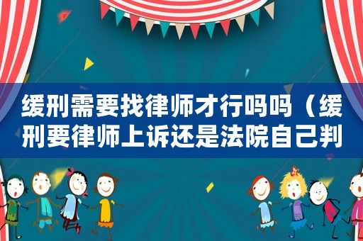 緩刑需要找律師才行嗎嗎（緩刑要律師上訴還是法院自己判）
