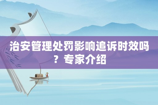 治安管理處罰影響追訴時效嗎？專家介紹
