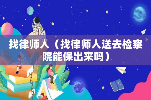 找律師人（找律師人送去檢察院能保出來嗎）