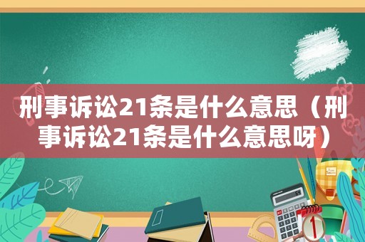 刑事訴訟21條是什么意思（刑事訴訟21條是什么意思呀）