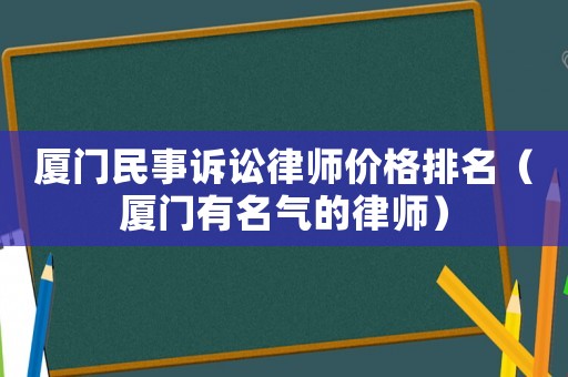 廈門民事訴訟律師價格排名（廈門有名氣的律師）