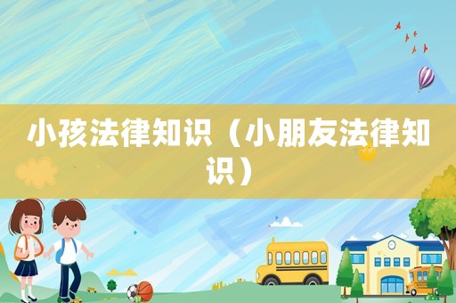 小孩法律知識（小朋友法律知識）