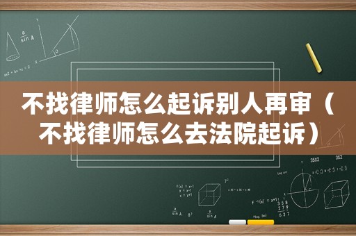 不找律師怎么起訴別人再審（不找律師怎么去法院起訴）