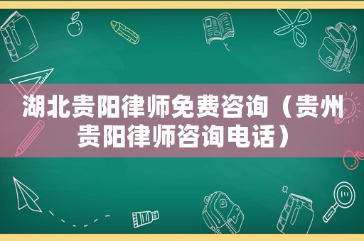 湖北貴陽律師免費咨詢（貴州貴陽律師咨詢電話）